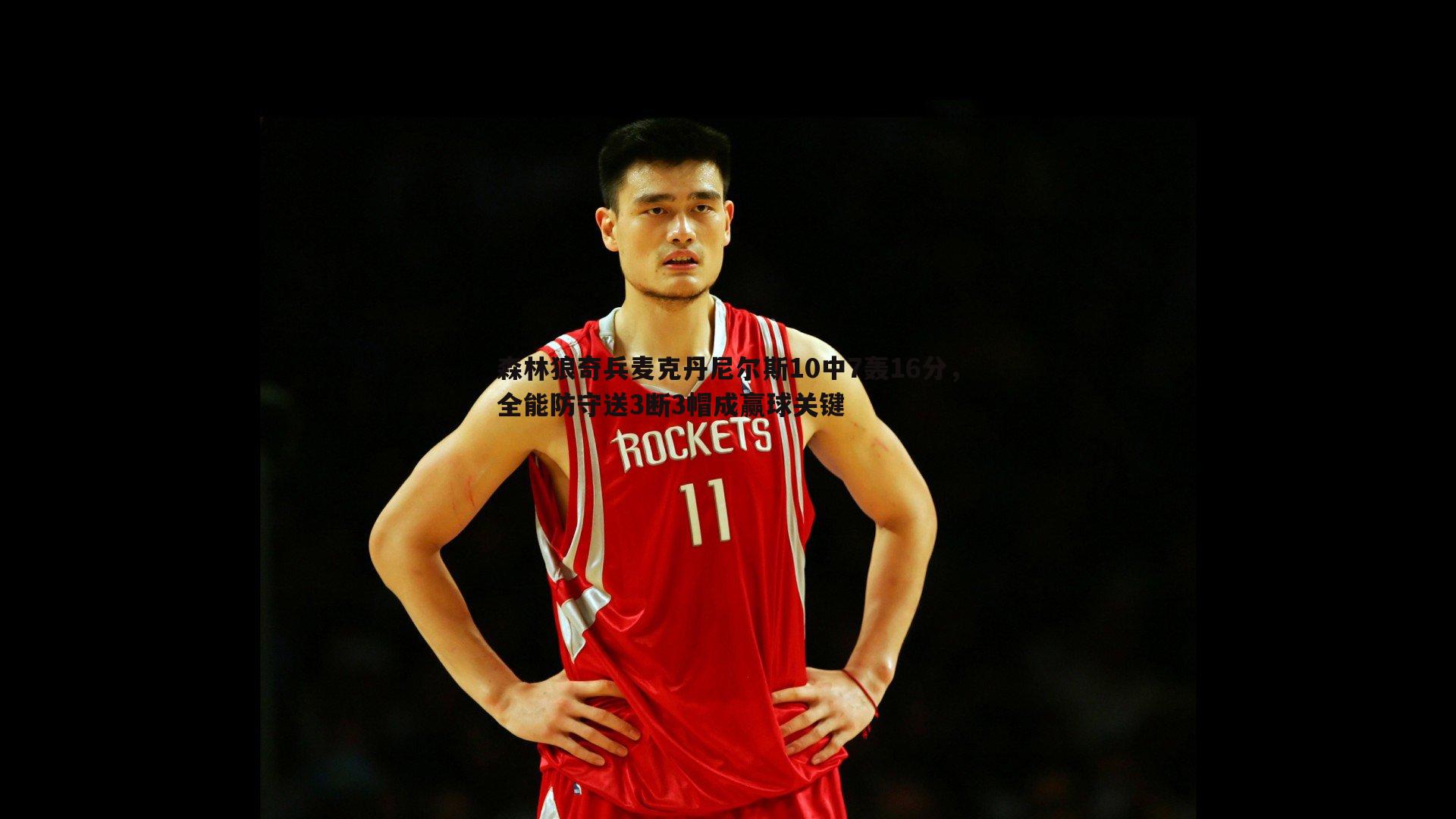 森林狼奇兵麦克丹尼尔斯10中7轰16分，全能防守送3断3帽成赢球关键
