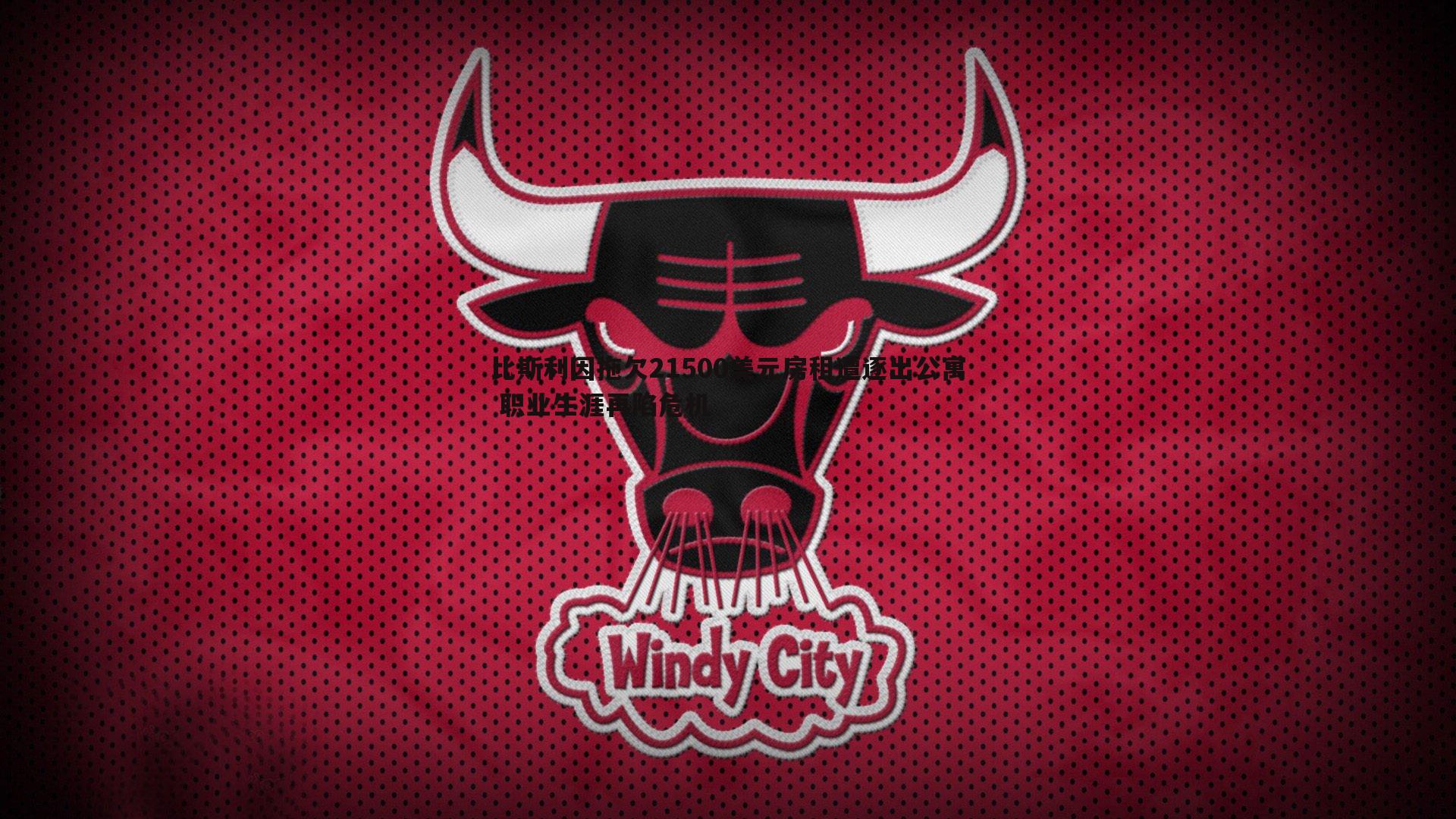 球探体育-比斯利因拖欠21500美元房租遭逐出公寓 职业生涯再陷危机