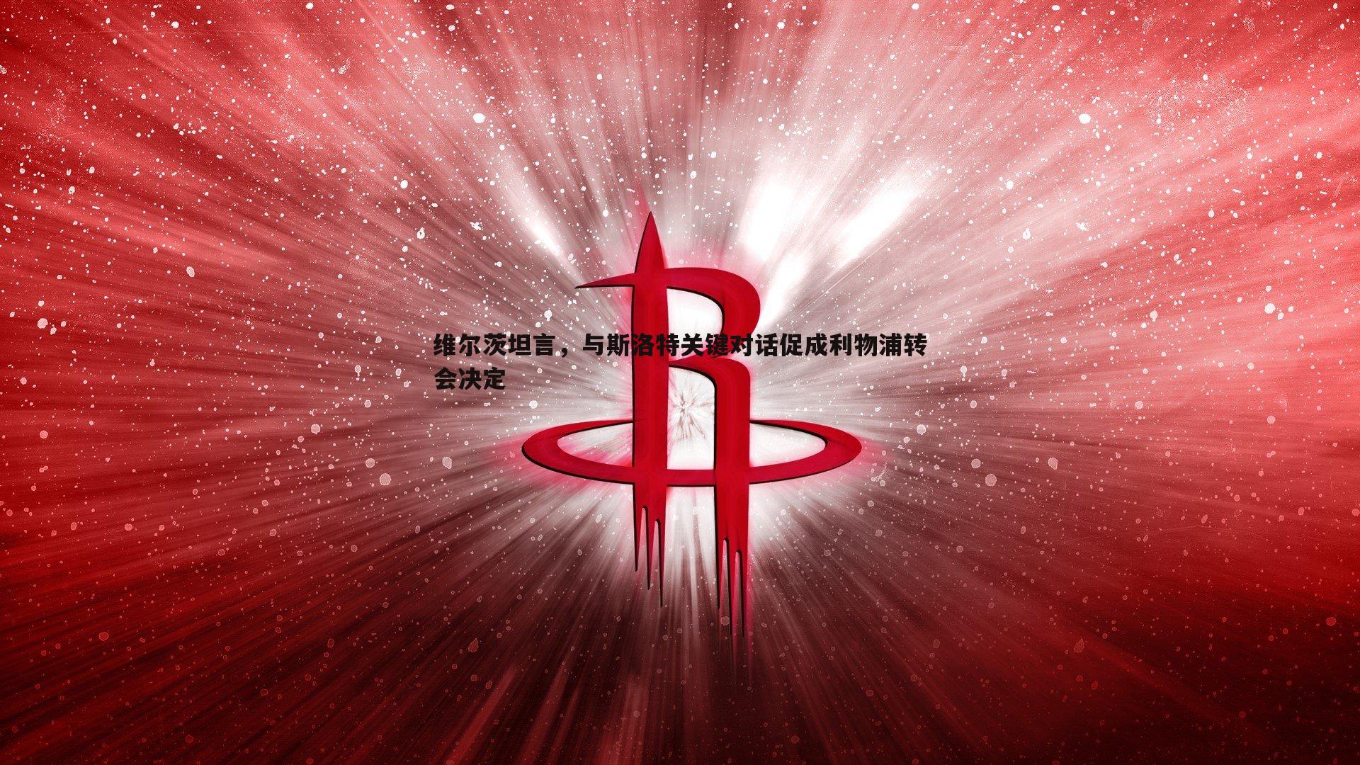 维尔茨坦言，与斯洛特关键对话促成利物浦转会决定