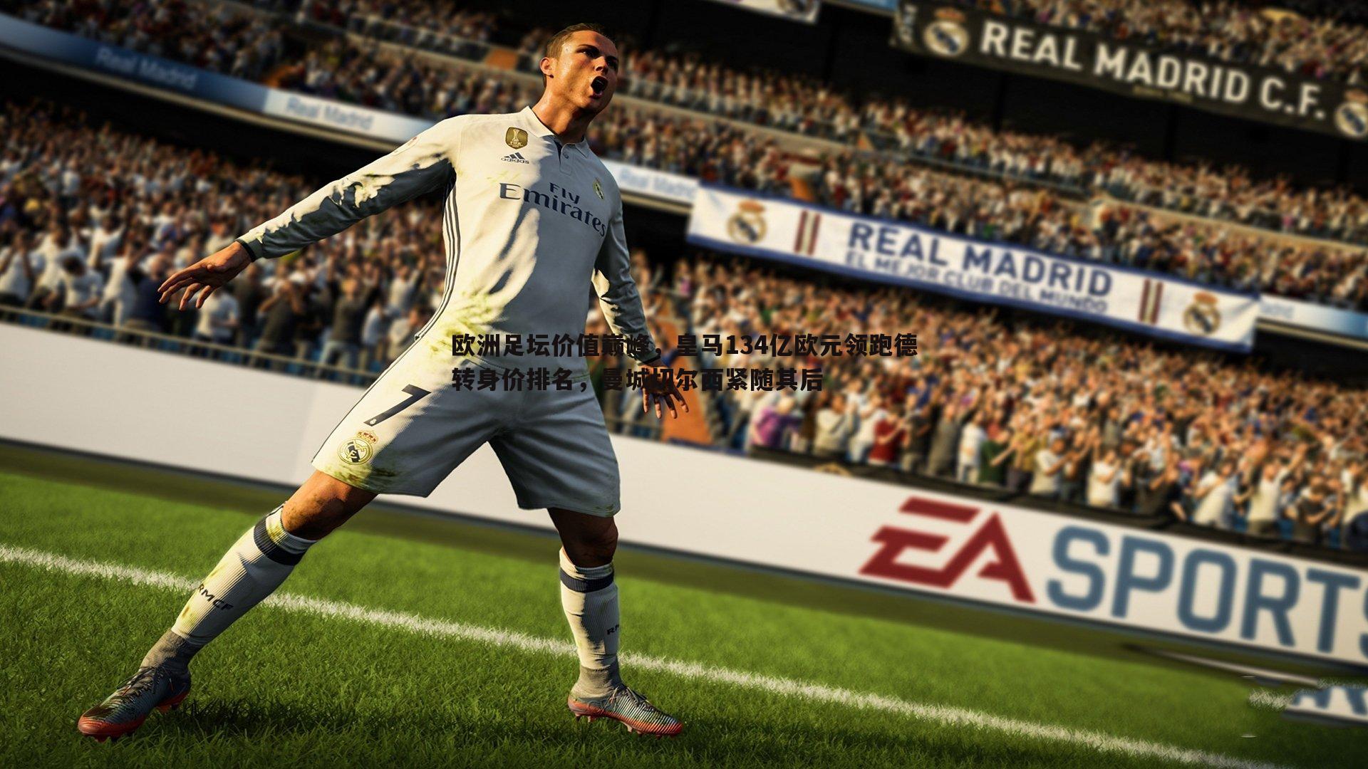 球探体育-欧洲足坛价值巅峰，皇马134亿欧元领跑德转身价排名，曼城切尔西紧随其后