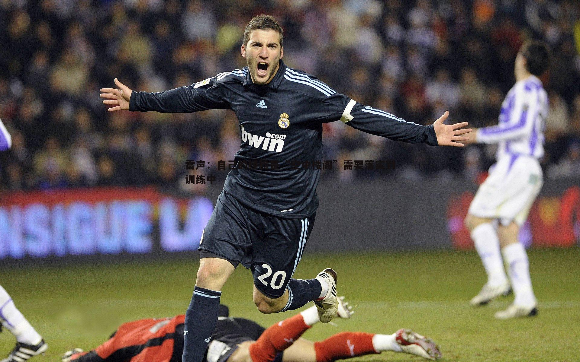 球探体育-雷声：自己的经验是“空中楼阁”需要落实到训练中